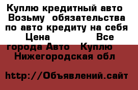 Куплю кредитный авто. Возьму  обязательства по авто кредиту на себя › Цена ­ 700 000 - Все города Авто » Куплю   . Нижегородская обл.